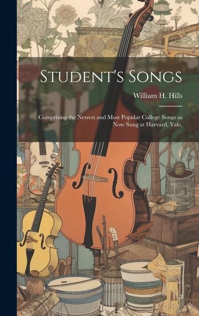 Student's Songs: Comprising the Newest and Most Popular College Songs as now Sung at Harvard, Yale,