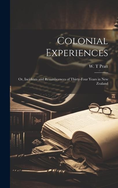 Colonial Experiences: Or, Incidents and Reminiscences of Thirty-four Years in New Zealand