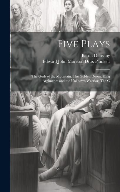 Five Plays: The Gods of the Mountain, The Golden Doom, King Argimenes and the Unknown Warrior, The G