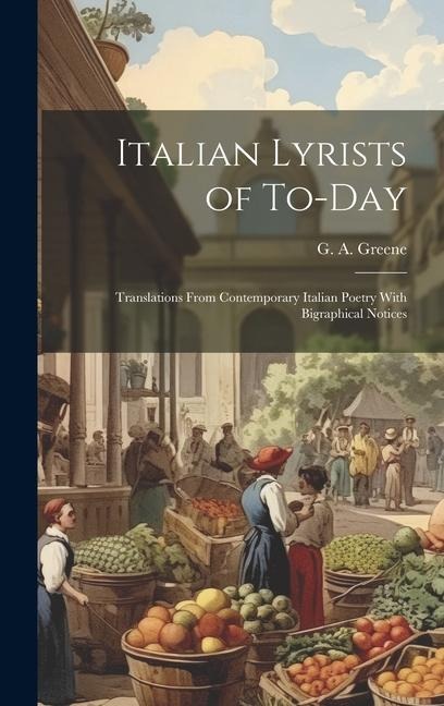 Italian Lyrists of To-day; Translations From Contemporary Italian Poetry With Bigraphical Notices