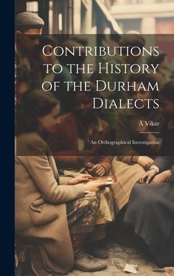 Contributions to the History of the Durham Dialects: An Orthographical Investigation
