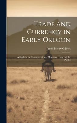 Trade and Currency in Early Oregon; A Study in the Commercial and Monetary History of the Pacific