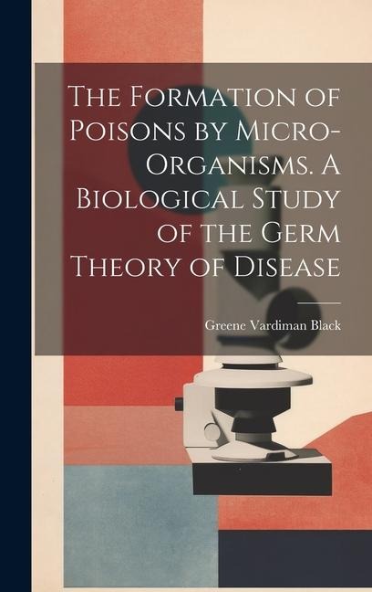 The Formation of Poisons by Micro-Organisms. A Biological Study of the Germ Theory of Disease