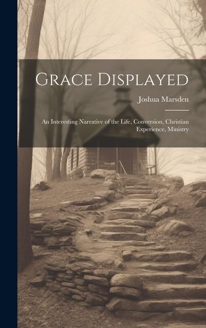 Grace Displayed: An Interesting Narrative of the Life, Conversion, Christian Experience, Ministry