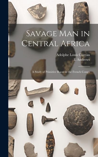 Savage man in Central Africa; a Study of Primitive Races in the French Congo