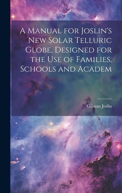 A Manual for Joslins New Solar Telluric Globe, Designed for the Use of Families, Schools and Academ