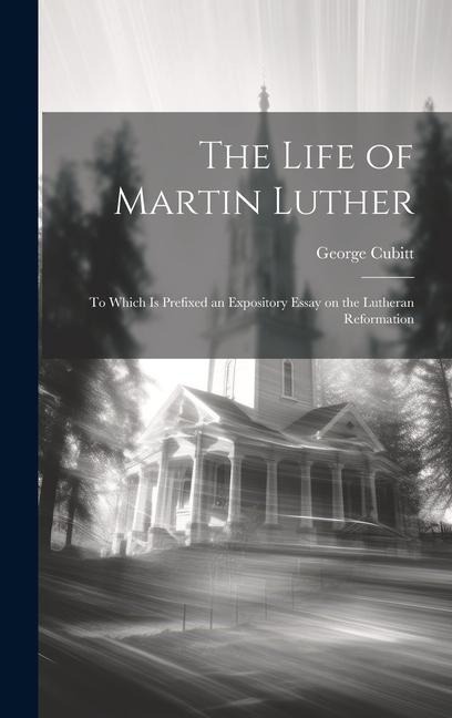 The Life of Martin Luther: To Which is Prefixed an Expository Essay on the Lutheran Reformation