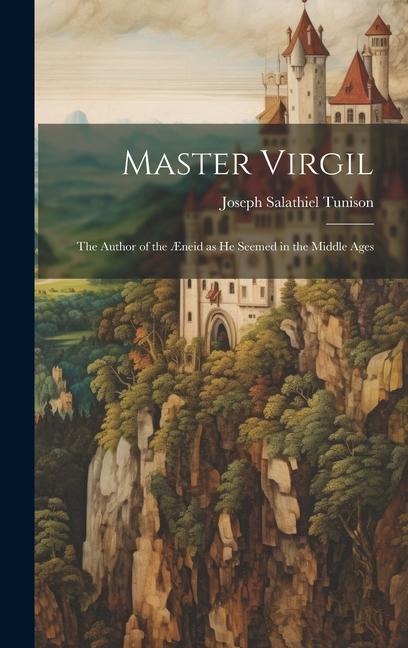 Master Virgil: The Author of the Æneid as He Seemed in the Middle Ages