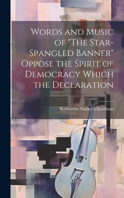Words and Music of "The Star-Spangled Banner" Oppose the Spirit of Democracy Which the Declaration