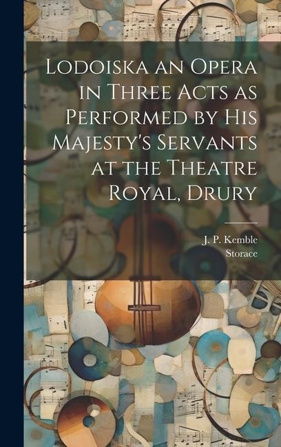 Lodoiska an Opera in Three Acts as Performed by His Majestys Servants at the Theatre Royal, Drury