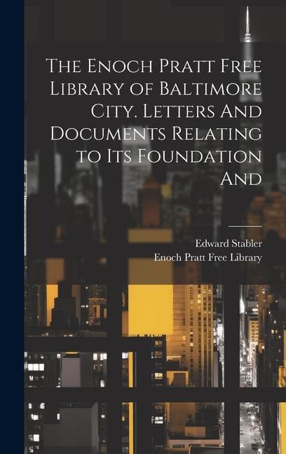 The Enoch Pratt Free Library of Baltimore City. Letters And Documents Relating to its Foundation And