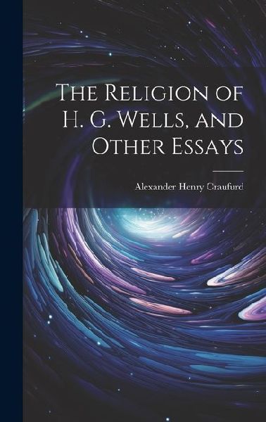The Religion of H. G. Wells, and Other Essays