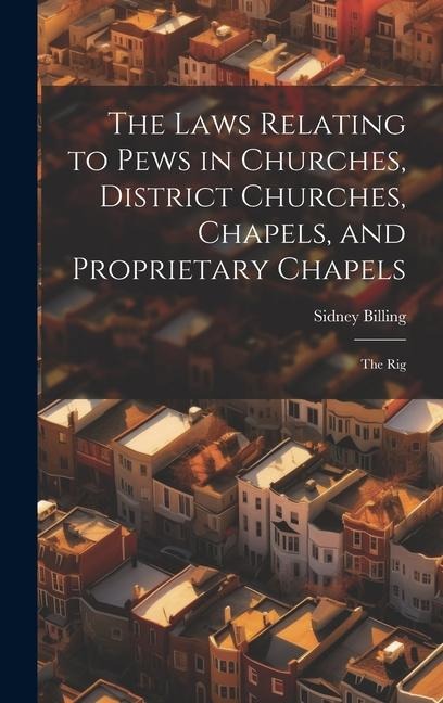 The Laws Relating to Pews in Churches, District Churches, Chapels, and Proprietary Chapels: The Rig
