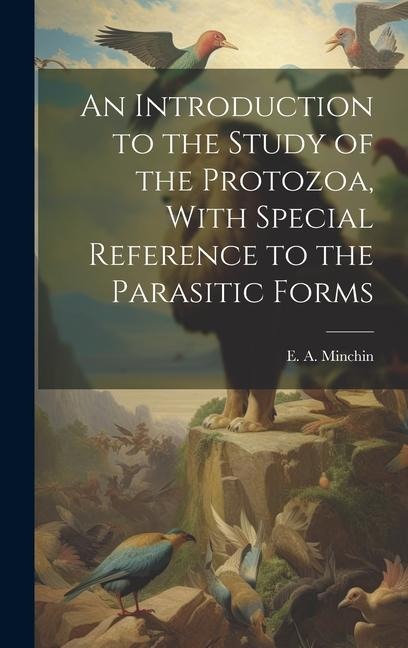An Introduction to the Study of the Protozoa, With Special Reference to the Parasitic Forms