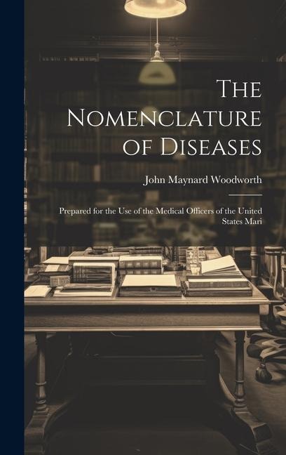 The Nomenclature of Diseases: Prepared for the use of the Medical Officers of the United States Mari