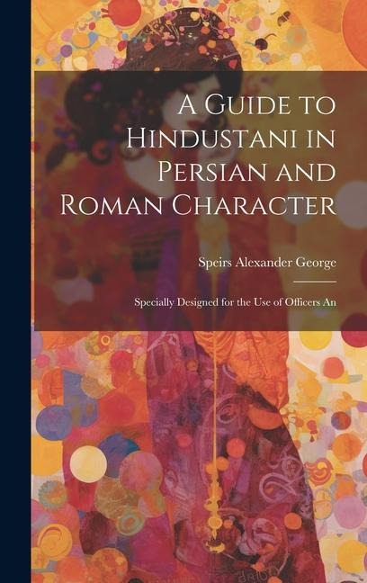 A Guide to Hindustani in Persian and Roman Character: Specially Designed for the use of Officers An