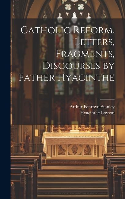 Catholic Reform. Letters, Fragments, Discourses by Father Hyacinthe