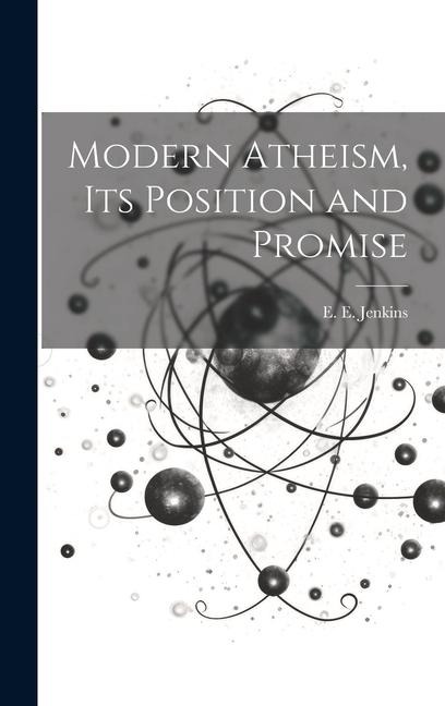 Modern Atheism, Its Position and Promise