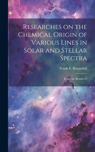 Researches on the Chemical Origin of Various Lines in Solar and Stellar Spectra; Being the Results O
