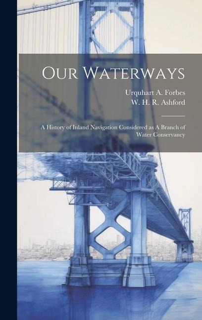Our Waterways: A History of Inland Navigation Considered as A Branch of Water Conservancy