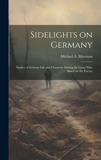 Sidelights on Germany; Studies of German Life and Character During the Great war, Based on the Enemy
