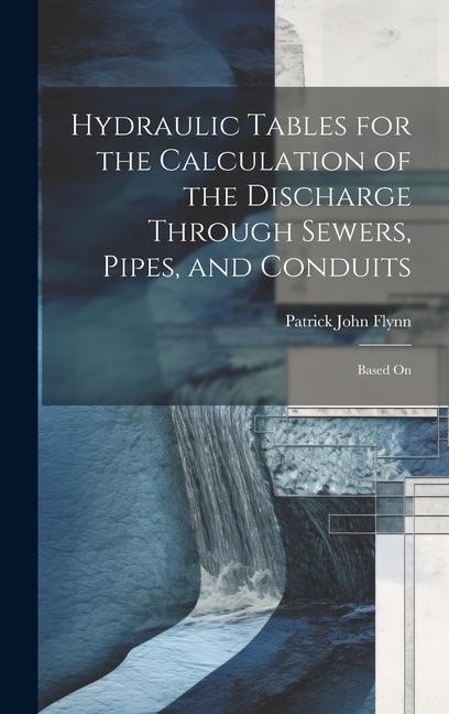 Hydraulic Tables for the Calculation of the Discharge Through Sewers, Pipes, and Conduits: Based On