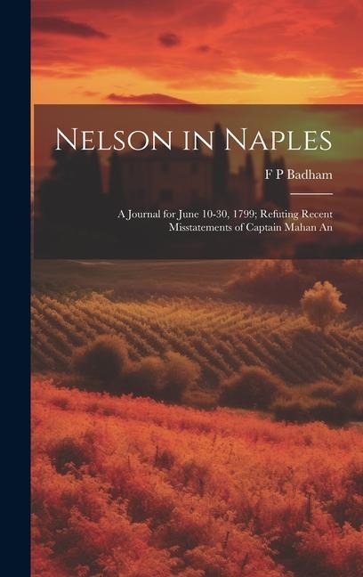 Nelson in Naples: A Journal for June 10-30, 1799; Refuting Recent Misstatements of Captain Mahan An