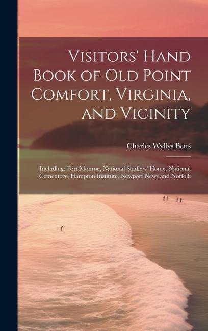 Visitors' Hand Book of Old Point Comfort, Virginia, and Vicinity: Including: Fort Monroe, National Soldiers' Home, National Cementery, Hampton Institute, Newport News and Norfolk