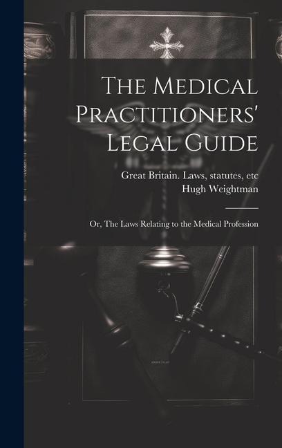 The Medical Practitioners Legal Guide; or, The Laws Relating to the Medical Profession