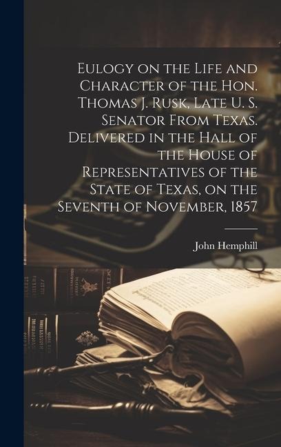 Eulogy on the Life and Character of the Hon. Thomas J. Rusk, Late U. S. Senator From Texas. Delivered in the Hall of the House of Representatives of the State of Texas, on the Seventh of November, 1857