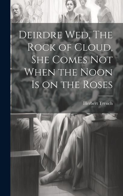Deirdre wed, The Rock of Cloud, She Comes not When the Noon is on the Roses