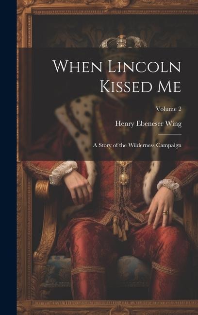 When Lincoln Kissed me; a Story of the Wilderness Campaign; Volume 2