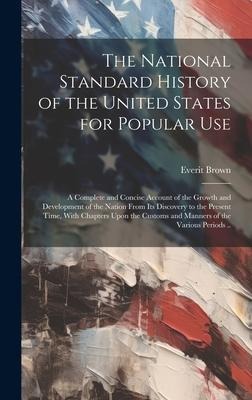 The National Standard History of the United States for Popular Use: A Complete and Concise Account of the Growth and Development of the Nation From it