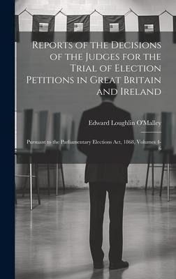 Reports of the Decisions of the Judges for the Trial of Election Petitions in Great Britain and Ireland: Pursuant to the Parliamentary Elections Act,