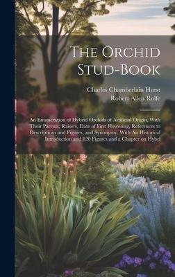 The Orchid Stud-book: An Enumeration of Hybrid Orchids of Artificial Origin, With Their Parents, Raisers, Date of First Flowering, References to Descriptions and Figures, and Synonymy. With An Historical Introduction and 120 Figures and a Chapter on Hybri