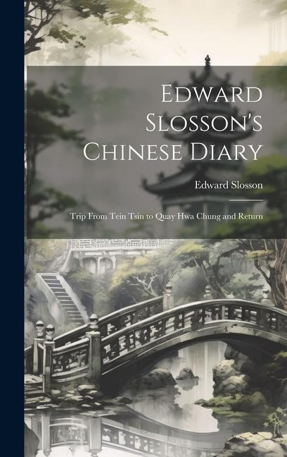 Edward Slossons Chinese Diary: Trip From Tein Tsin to Quay Hwa Chung and Return