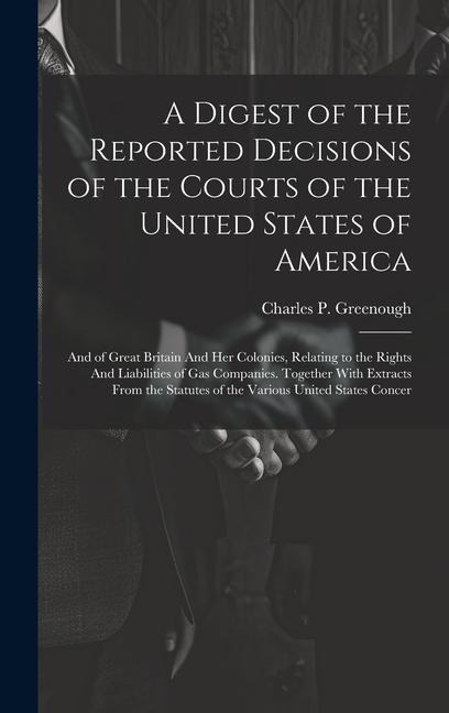 A Digest of the Reported Decisions of the Courts of the United States of America: And of Great Britain And her Colonies, Relating to the Rights And Li