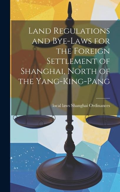 Land Regulations and Bye-laws for the Foreign Settlement of Shanghai, North of the Yang-king-pang