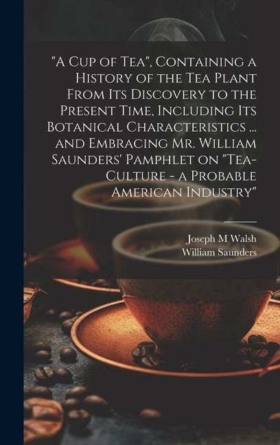 A cup of tea, Containing a History of the tea Plant From its Discovery to the Present Time, Including its Botanical Characteristics ... and Embracin
