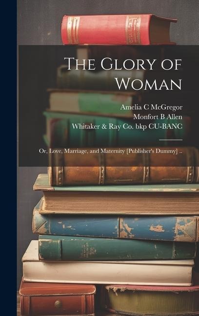 The Glory of Woman; or, Love, Marriage, and Maternity [publishers Dummy] ..