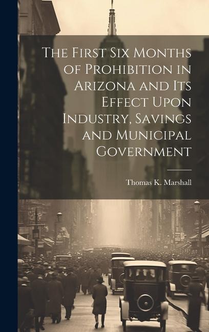 The First six Months of Prohibition in Arizona and its Effect Upon Industry, Savings and Municipal Government
