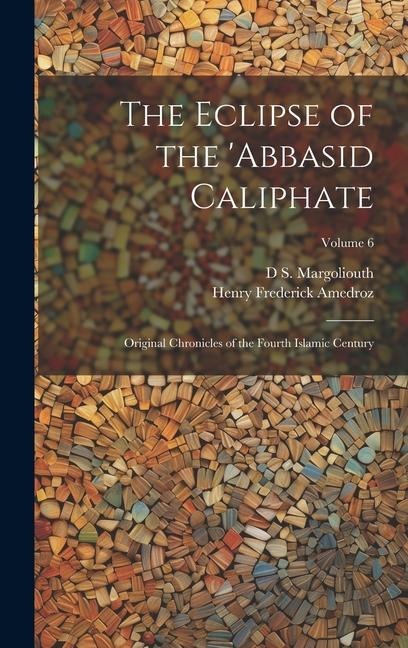 The Eclipse of the Abbasid Caliphate; Original Chronicles of the Fourth Islamic Century; Volume 6