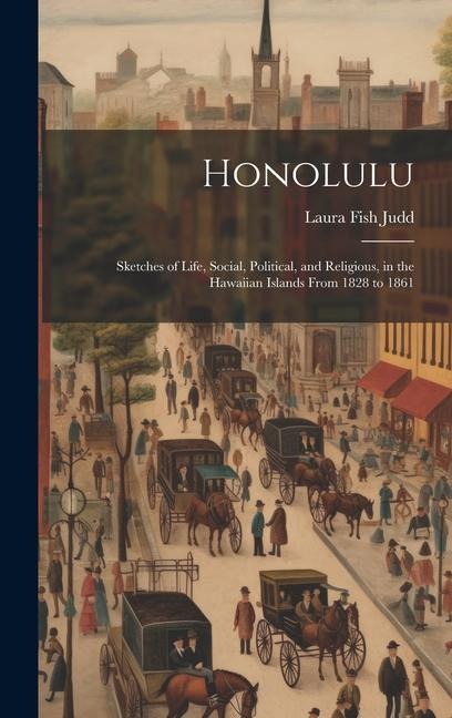 Honolulu: Sketches of Life, Social, Political, and Religious, in the Hawaiian Islands From 1828 to 1861