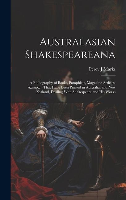 Australasian Shakespeareana: A Bibliography of Books, Pamphlets, Magazine Articles, &c., That Have Been Printed in Australia, and New Zealand, Dealing With Shakespeare and his Works