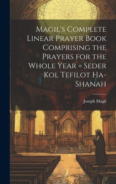 Magils Complete Linear Prayer Book Comprising the Prayers for the Whole Year = Seder kol Tefilot Ha-shanah