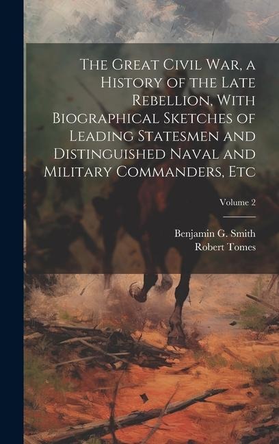 The Great Civil War, a History of the Late Rebellion, With Biographical Sketches of Leading Statesmen and Distinguished Naval and Military Commanders, etc; Volume 2