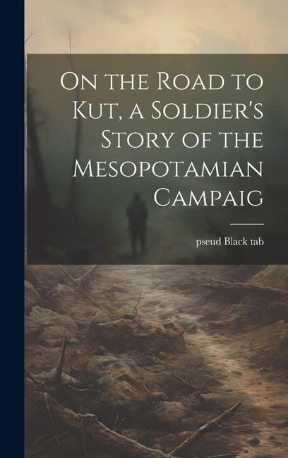 On the Road to Kut, a Soldiers Story of the Mesopotamian Campaig