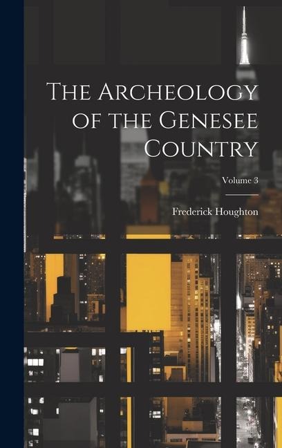 The Archeology of the Genesee Country; Volume 3