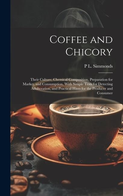 Coffee and Chicory: Their Culture, Chemical Composition, Preparation for Market, and Consumption, With Simple Tests for Detecting Adulteration, and Practical Hints for the Producer and Consumer