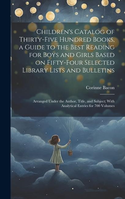 Childrens Catalog of Thirty-five Hundred Books, a Guide to the Best Reading for Boys and Girls Based on Fifty-four Selected Library Lists and Bulletins; Arranged Under the Author, Title, and Subject; With Analytical Entries for 700 Volumes